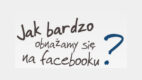 Jak bardzo obnażamy się na Facebooku?