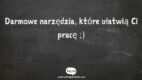 10 darmowych narzędzi, bez których nie będziesz wiedział, jak obchodziłeś się do tej pory