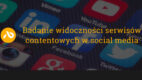Badanie widoczności serwisów contentowych w social media
