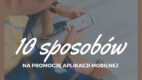 10 sposobów na promocję aplikacji mobilnej