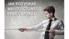 Jak pozyskać wartościowego pracownika?