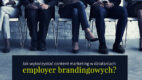 Jak wykorzystać content marketing w działaniach employer brandingowych