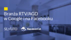 Branża RTV/AGD w Google i na Facebooku