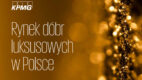 KPMG: Blisko 195 tys. bogatych i bardzo bogatych Polaków napędza rynek dóbr luksusowych [raport]