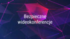 Co jest bezpieczniejsze dla wideokonferencji – aplikacja webowa czy desktopowa?