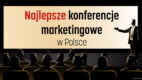Najlepsze konferencje marketingowe w Polsce