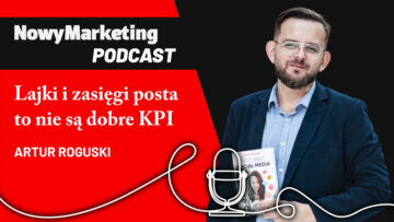 Artur Roguski: Lajki i zasięgi postów to nie są dobre KPI w marketingu (podcast)