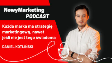 Daniel Kotliński: Każda marka ma strategię marketingową, nawet jeśli jest tego nieświadoma (podcast)