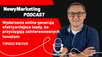 Tomasz Bołcun: Wydarzenia online generują efektywniejsze leady, bo przyciągają zainteresowanych tematem (podcast)