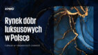 37 mld złotych – rekordowa wartość rynku dóbr luksusowych w Polsce