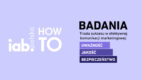 Poznaj tajniki efektywnej komunikacji w erze przesytu informacyjnego! IAB Polska zaprasza na konferencję „IAB HowTo: Badania – Jakość, Uważność i Bezpieczeństwo”
