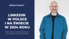 Jak dobrze wykorzystać potencjał LinkedIna w 2024? [RAPORT, KOMENTARZ AUTORA]