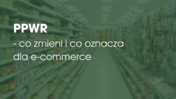 PPWR – co zmieni i co oznacza dla e-commerce