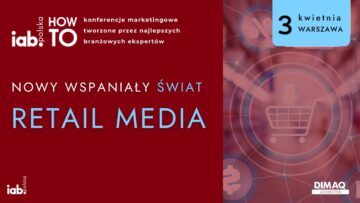 IAB HowTo: Nowy Wspaniały Świat Retail Media – dowiedz się, jak marki maksymalizują sprzedaż dzięki reklamie cyfrowej w miejscu zakupu [PATRONAT]