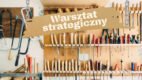 Jak przeprowadzić efektywne warsztaty strategiczne [PORADNIK]