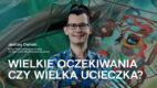 Wielkie oczekiwania czy wielka ucieczka?