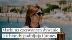 Marki na czerwonym dywanie: jak brandy podbijają Cannes