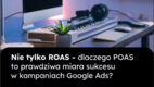 Nie tylko ROAS – dlaczego POAS to prawdziwa miara sukcesu w kampaniach Google Ads?