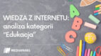 Mediapanel: wiedza z internetu – analiza kategorii „Edukacja”